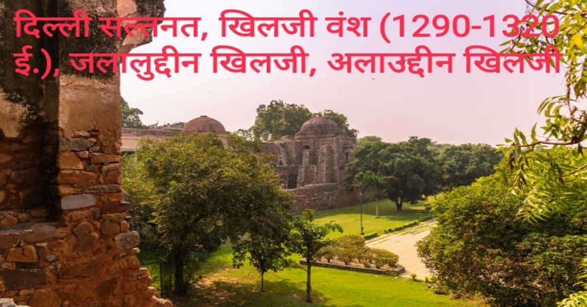दिल्ली सल्तनत, खिलजी वंश (1290-1320 ई.), जलालुद्दीन खिलजी, अलाउद्दीन खिनजी | Delhi Sultanate, Khilji dynasty (1290-1320 AD), Jalaluddin Khilji, Alauddin Khinji.
